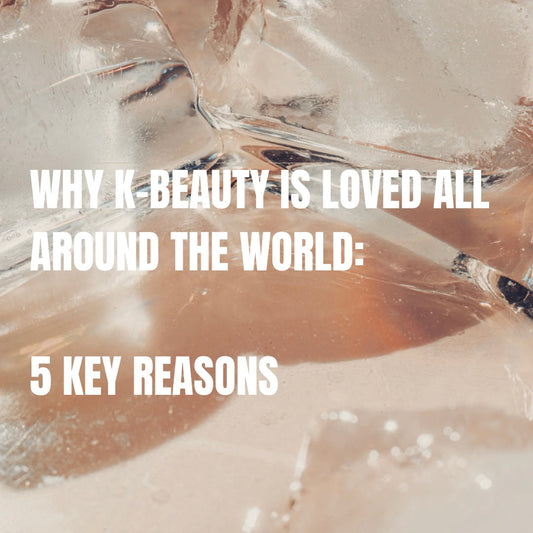 Why K-Beauty Is Loved All Around the World: 5 Key Reasons